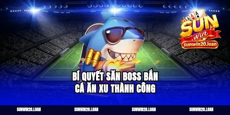 Bí quyết săn boss bắn cá ăn xu thành công
