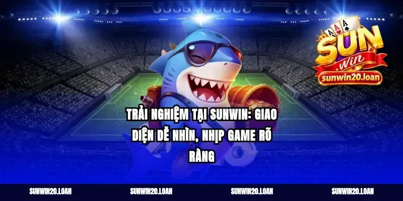 Trải nghiệm tại sunwin: giao diện dễ nhìn, nhịp game rõ ràng