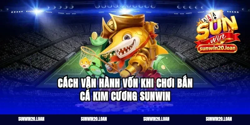 Cách vận hành vốn khi chơi bắn cá kim cương sunwin
