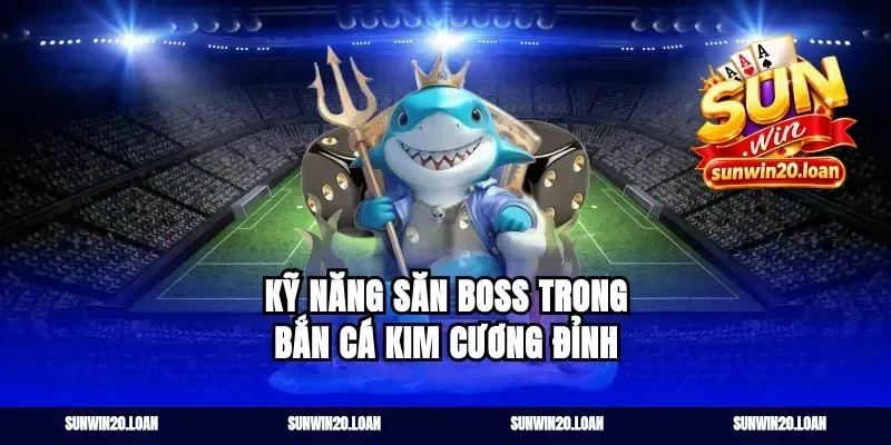 Kỹ năng săn boss trong bắn cá kim cương đỉnh