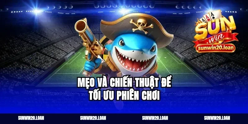 Mẹo và chiến thuật để tối ưu phiên chơi