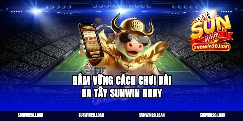 Nắm vững cách chơi bài ba tây sunwin ngay