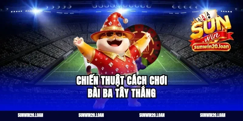 Chiến thuật cách chơi bài ba tây thắng
