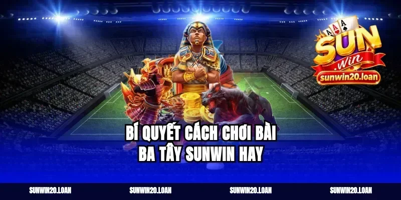 Bí quyết cách chơi bài ba tây sunwin hay