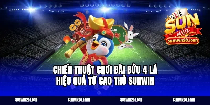 Chiến Thuật Chơi Bài Bửu 4 Lá Hiệu Quả Từ Cao Thủ Sunwin