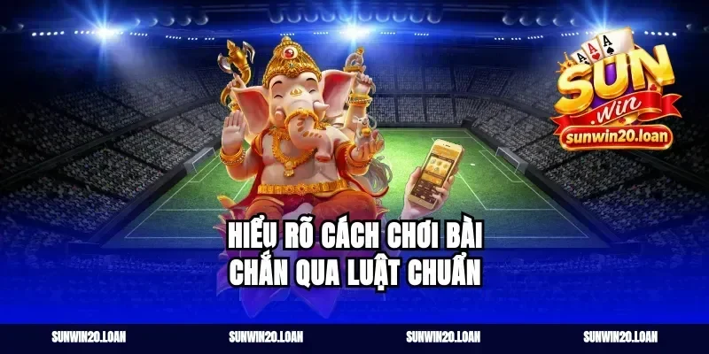 Hiểu rõ cách chơi bài chắn qua luật chuẩn