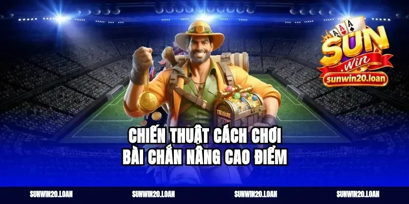 Chiến thuật cách chơi bài chắn nâng cao điểm