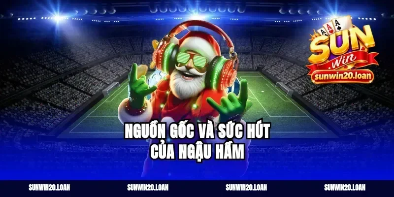 Nguồn Gốc và Sức Hút của Ngậu Hầm