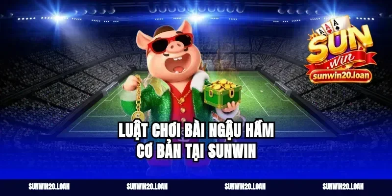Luật Chơi Bài Ngậu Hầm Cơ Bản Tại Sunwin