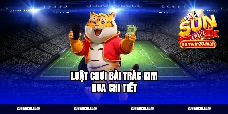 Luật chơi bài trác kim hoa chi tiết