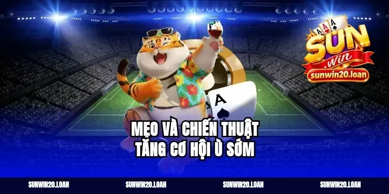 Mẹo và chiến thuật tăng cơ hội ù sớm