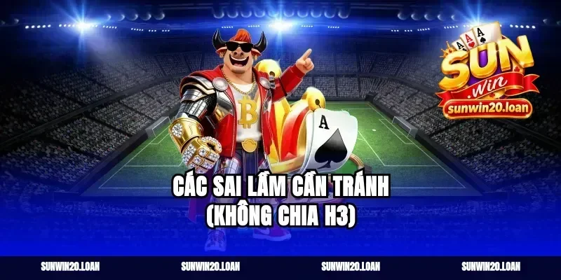 Các sai lầm cần tránh (Không chia H3)