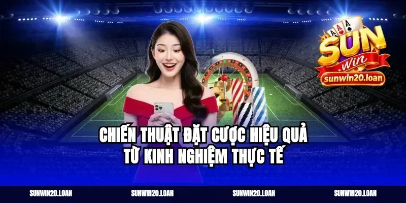 Chiến thuật đặt cược hiệu quả từ kinh nghiệm thực tế