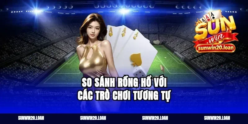 So sánh Rồng Hổ với các trò chơi tương tự