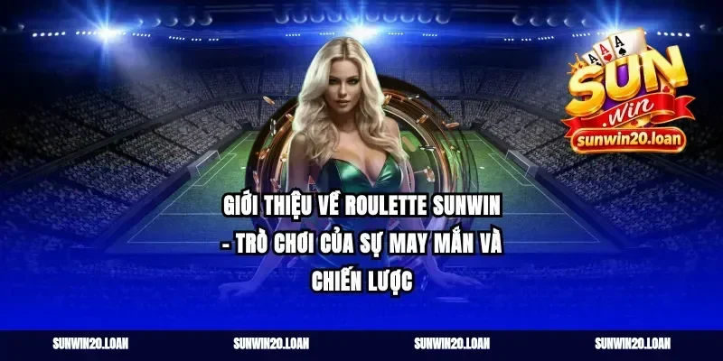 Giới Thiệu Về Roulette Sunwin – Trò Chơi Của Sự May Mắn Và Chiến Lược