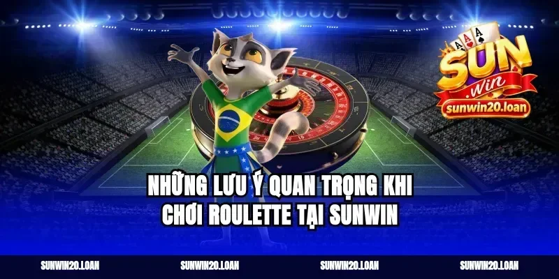 Những Lưu Ý Quan Trọng Khi Chơi Roulette Tại Sunwin