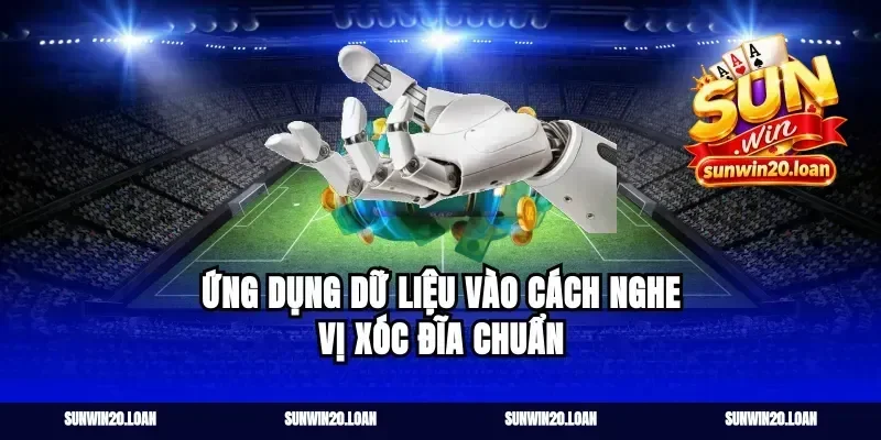 Ứng dụng dữ liệu vào cách nghe vị xóc đĩa chuẩn