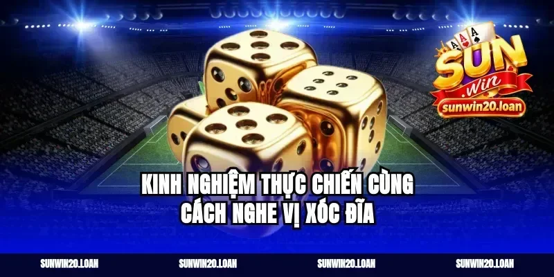 Kinh nghiệm thực chiến cùng cách nghe vị xóc đĩa
