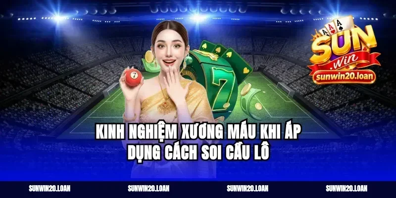 Kinh Nghiệm Xương Máu Khi Áp Dụng Cách Soi Cầu Lô