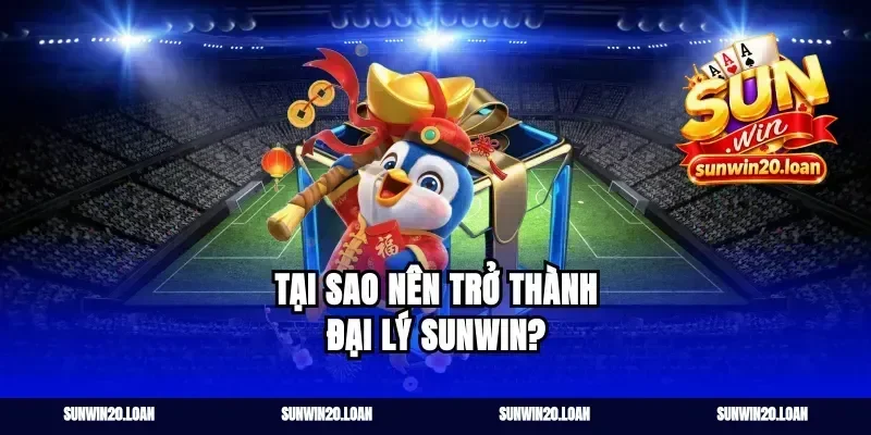 Tại Sao Nên Trở Thành Đại Lý Sunwin?