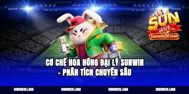 Cơ Chế Hoa Hồng Đại Lý Sunwin – Phân Tích Chuyên Sâu