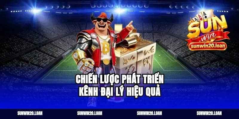 Chiến Lược Phát Triển Kênh Đại Lý Hiệu Quả