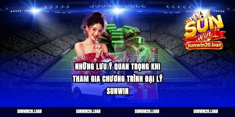 Những Lưu Ý Quan Trọng Khi Tham Gia Chương Trình Đại Lý Sunwin