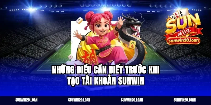 Những điều cần biết trước khi tạo tài khoản Sunwin
