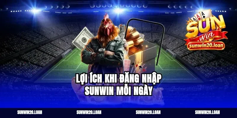 Lợi ích khi đăng nhập Sunwin mỗi ngày