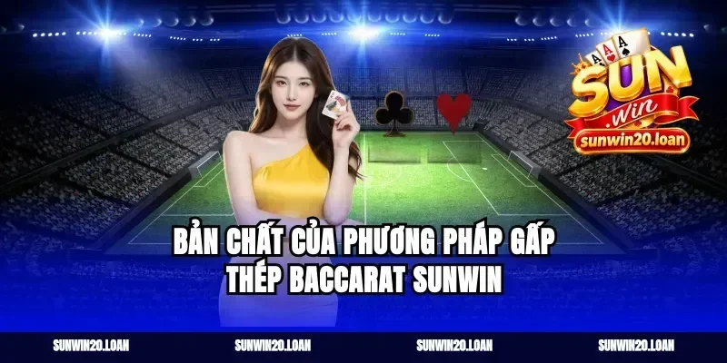 Bản Chất Của Phương Pháp Gấp Thép Baccarat sunwin