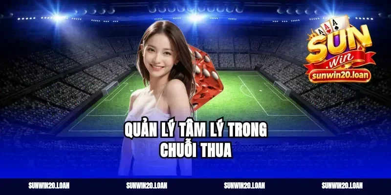 Quản Lý Tâm Lý Trong Chuỗi Thua