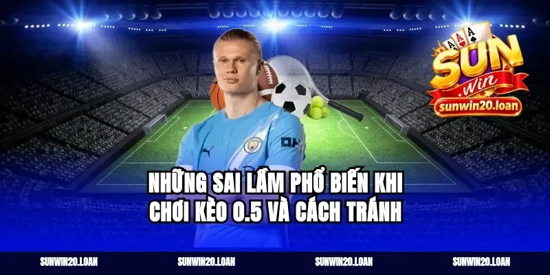 Những sai lầm phổ biến khi chơi kèo 0.5 và cách tránh