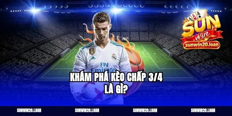 khám phá kèo chấp 3/4 là gì?