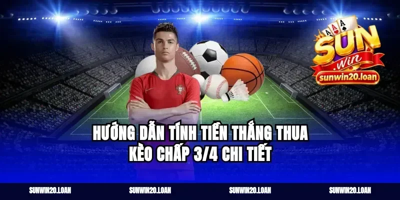 hướng dẫn tính tiền thắng thua kèo chấp 3/4 chi tiết
