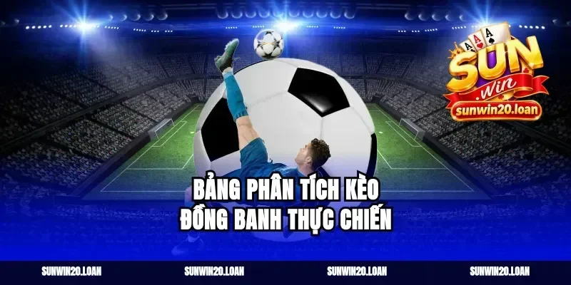 Bảng Phân Tích Kèo Đồng Banh Thực Chiến
