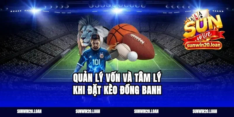 Quản Lý Vốn Và Tâm Lý Khi Đặt Kèo Đồng Banh