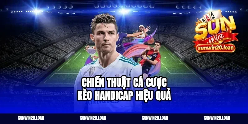 Chiến Thuật Cá Cược Kèo Handicap Hiệu Quả