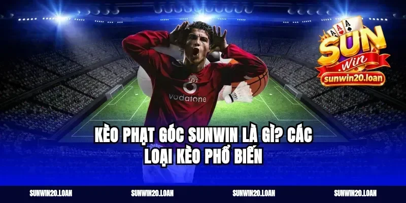 Kèo phạt góc sunwin là gì? các loại kèo phổ biến