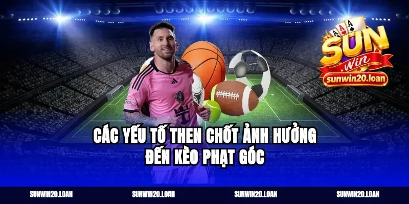 Các yếu tố then chốt ảnh hưởng đến kèo phạt góc