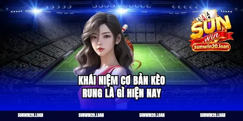 Khái niệm cơ bản kèo rung là gì hiện nay