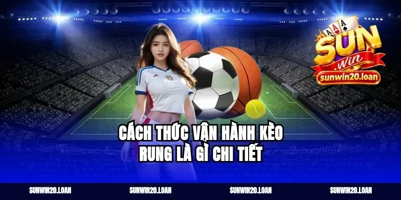 Cách thức vận hành kèo rung là gì chi tiết