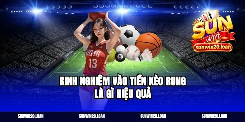 Kinh nghiệm vào tiền kèo rung là gì hiệu quả