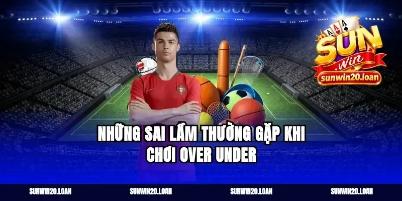 Những Sai Lầm Thường Gặp Khi Chơi Over Under