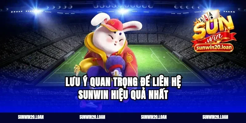 Lưu ý quan trọng để liên hệ Sunwin hiệu quả nhất