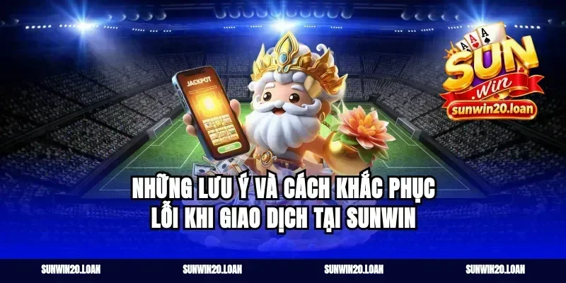 Những lưu ý và cách khắc phục lỗi khi giao dịch tại Sunwin