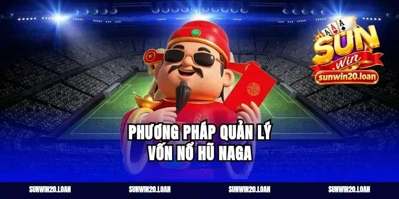 Phương pháp quản lý vốn nổ hũ Naga
