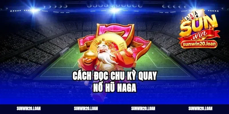 Cách đọc chu kỳ quay nổ hũ Naga
