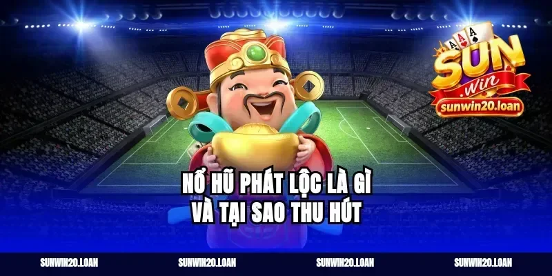 Nổ Hũ Phát Lộc Là Gì Và Tại Sao Thu Hút