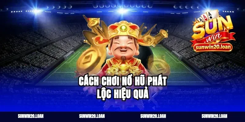 Cách Chơi Nổ Hũ Phát Lộc Hiệu Quả