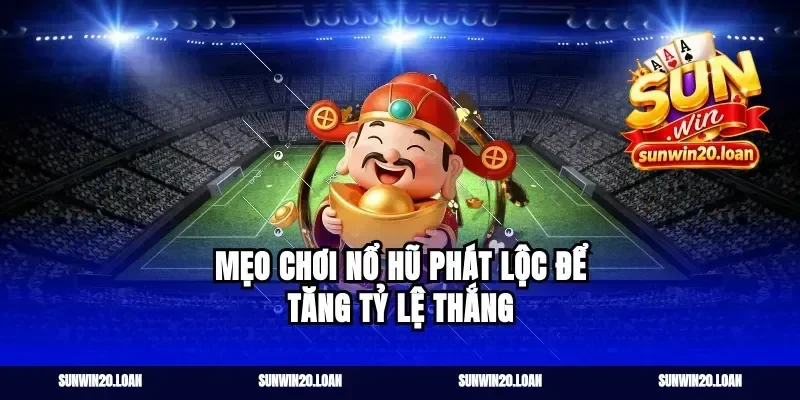 Mẹo Chơi Nổ Hũ Phát Lộc Để Tăng Tỷ Lệ Thắng
